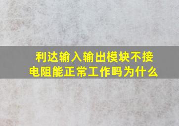 利达输入输出模块不接电阻能正常工作吗为什么