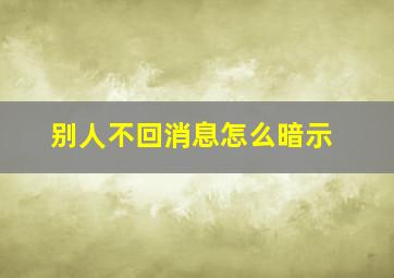 别人不回消息怎么暗示