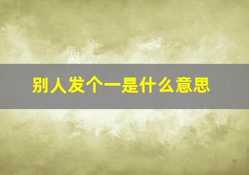 别人发个一是什么意思