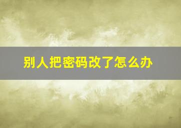 别人把密码改了怎么办