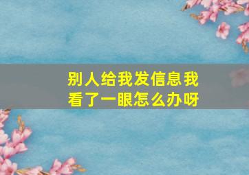 别人给我发信息我看了一眼怎么办呀