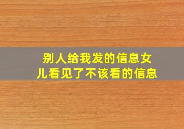 别人给我发的信息女儿看见了不该看的信息