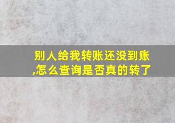 别人给我转账还没到账,怎么查询是否真的转了