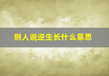 别人说逆生长什么意思