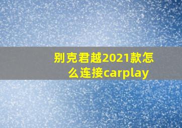 别克君越2021款怎么连接carplay