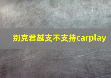 别克君越支不支持carplay