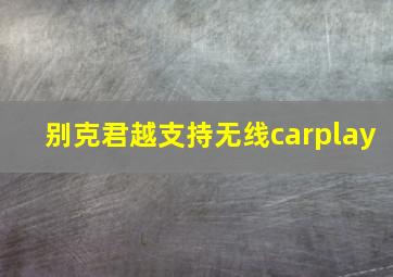 别克君越支持无线carplay