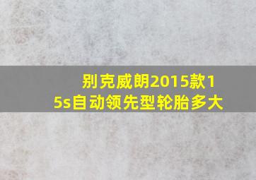 别克威朗2015款15s自动领先型轮胎多大