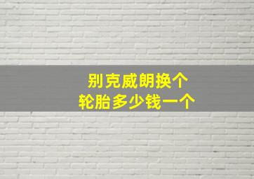 别克威朗换个轮胎多少钱一个