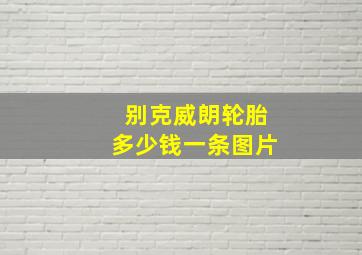 别克威朗轮胎多少钱一条图片