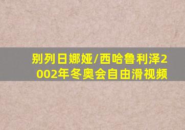 别列日娜娅/西哈鲁利泽2002年冬奥会自由滑视频