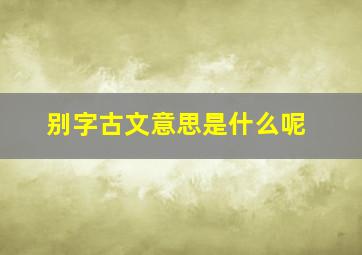 别字古文意思是什么呢