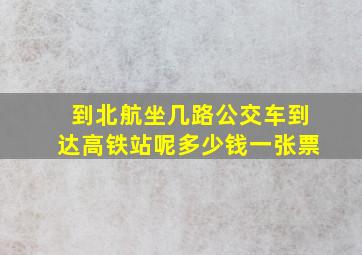 到北航坐几路公交车到达高铁站呢多少钱一张票