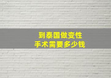 到泰国做变性手术需要多少钱