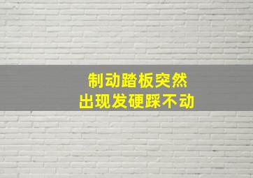 制动踏板突然出现发硬踩不动