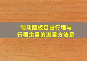 制动踏板自由行程与行程余量的测量方法是