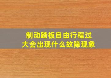 制动踏板自由行程过大会出现什么故障现象