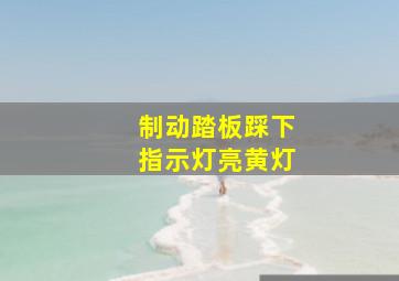 制动踏板踩下指示灯亮黄灯