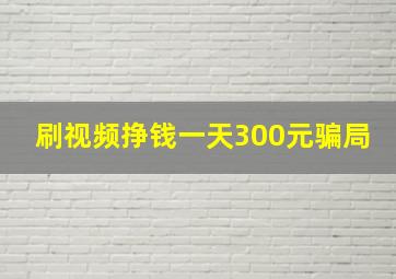 刷视频挣钱一天300元骗局