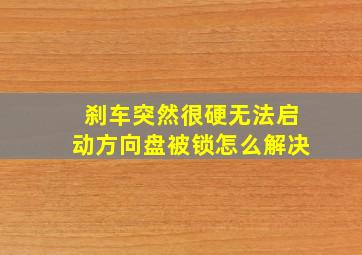 刹车突然很硬无法启动方向盘被锁怎么解决