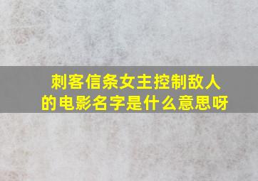 刺客信条女主控制敌人的电影名字是什么意思呀