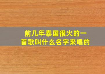 前几年泰国很火的一首歌叫什么名字来唱的