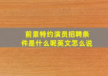 前景特约演员招聘条件是什么呢英文怎么说