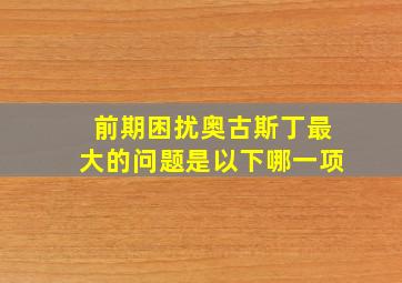 前期困扰奥古斯丁最大的问题是以下哪一项