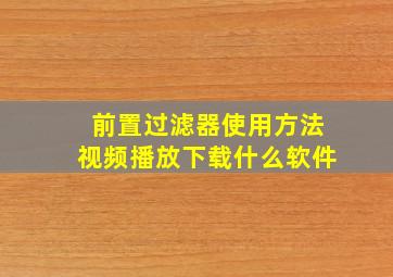 前置过滤器使用方法视频播放下载什么软件