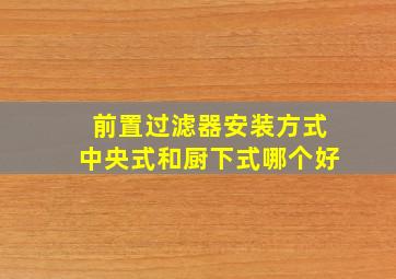 前置过滤器安装方式中央式和厨下式哪个好