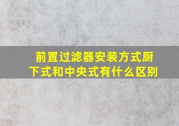 前置过滤器安装方式厨下式和中央式有什么区别