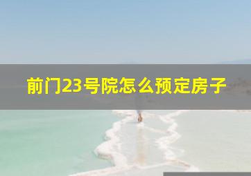 前门23号院怎么预定房子