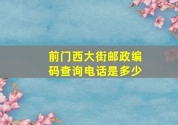 前门西大街邮政编码查询电话是多少