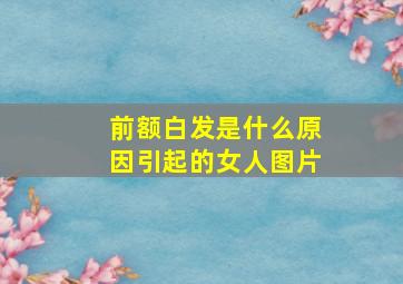 前额白发是什么原因引起的女人图片