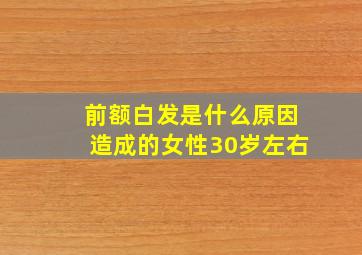 前额白发是什么原因造成的女性30岁左右