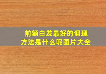 前额白发最好的调理方法是什么呢图片大全