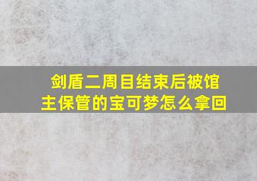 剑盾二周目结束后被馆主保管的宝可梦怎么拿回