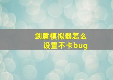 剑盾模拟器怎么设置不卡bug