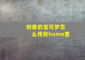 剑盾的宝可梦怎么传到home里