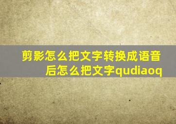 剪影怎么把文字转换成语音后怎么把文字qudiaoq