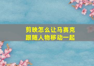 剪映怎么让马赛克跟随人物移动一起