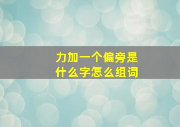 力加一个偏旁是什么字怎么组词