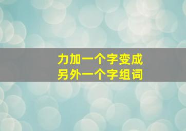 力加一个字变成另外一个字组词