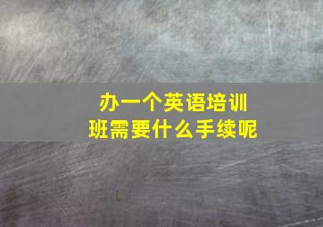 办一个英语培训班需要什么手续呢