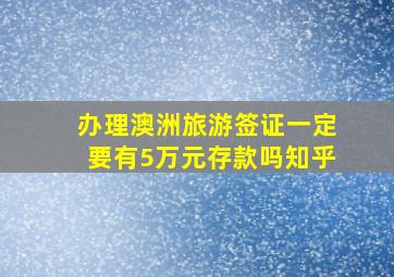 办理澳洲旅游签证一定要有5万元存款吗知乎