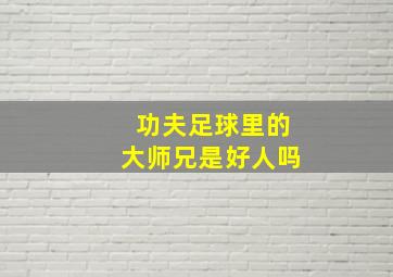 功夫足球里的大师兄是好人吗