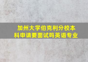 加州大学伯克利分校本科申请要面试吗英语专业