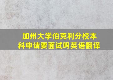 加州大学伯克利分校本科申请要面试吗英语翻译