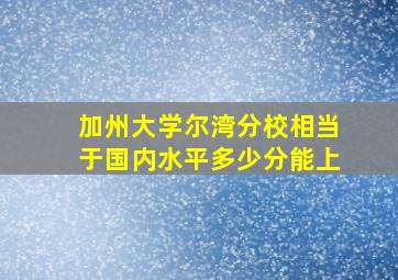 加州大学尔湾分校相当于国内水平多少分能上