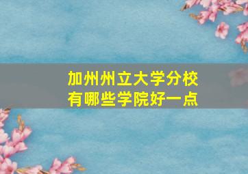 加州州立大学分校有哪些学院好一点